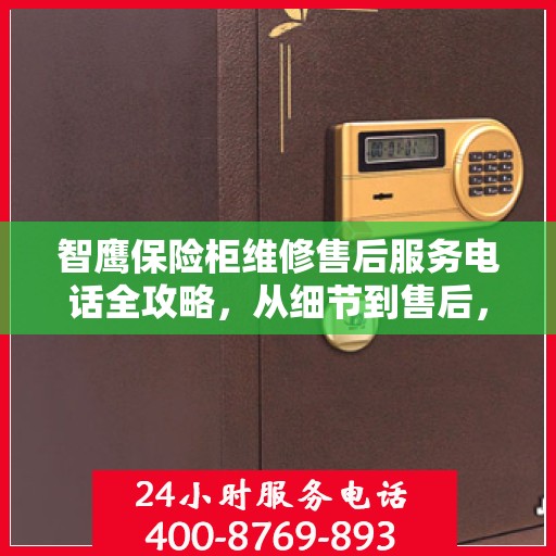 智鹰保险柜维修售后服务电话全攻略，从细节到售后，一站式解决方案