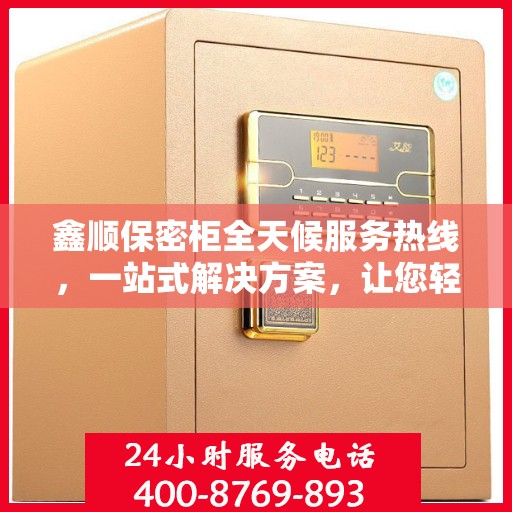 鑫顺保密柜全天候服务热线，一站式解决方案，让您轻松读懂服务细节