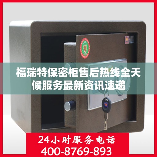 福瑞特保密柜售后热线全天候服务最新资讯速递