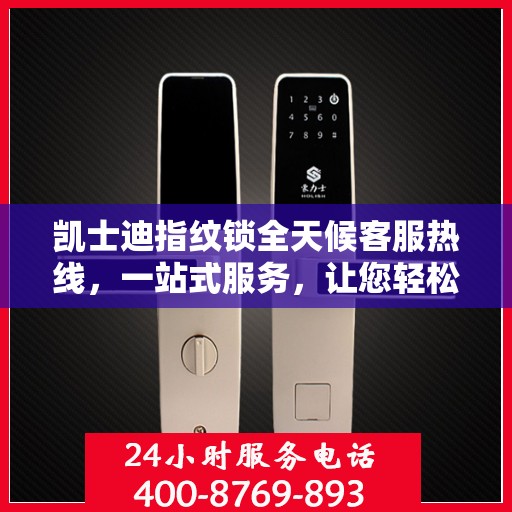 凯士迪指纹锁全天候客服热线，一站式服务，让您轻松读懂指纹锁使用指南
