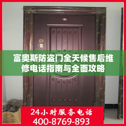 富奥斯防盗门全天候售后维修电话指南与全面攻略