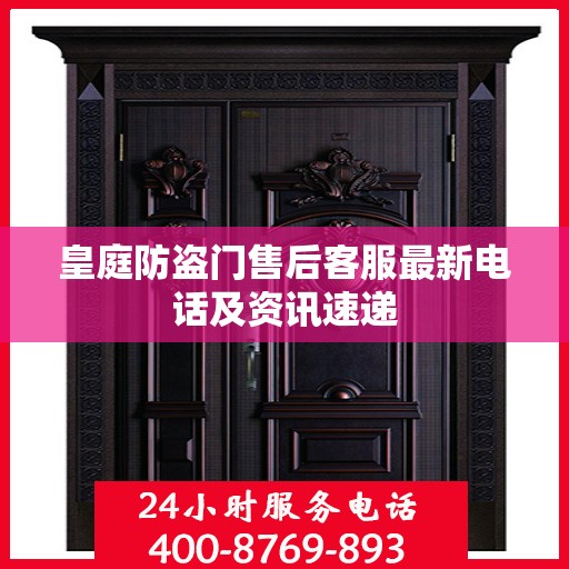 皇庭防盗门售后客服最新电话及资讯速递