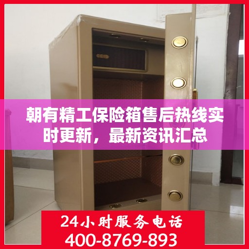 朝有精工保险箱售后热线实时更新，最新资讯汇总