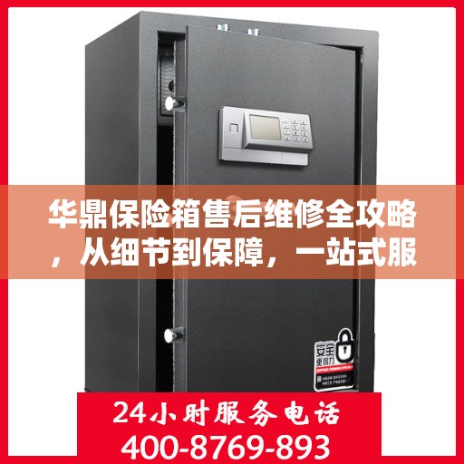 华鼎保险箱售后维修全攻略，从细节到保障，一站式服务解析