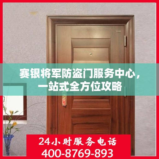 赛银将军防盗门服务中心，一站式全方位攻略