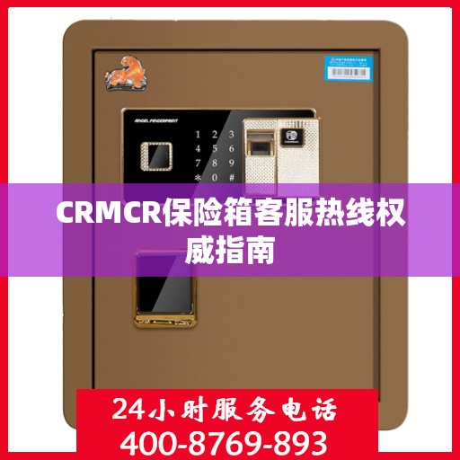CRMCR保险箱客服热线权威指南