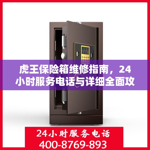 虎王保险箱维修指南，24小时服务电话与详细全面攻略