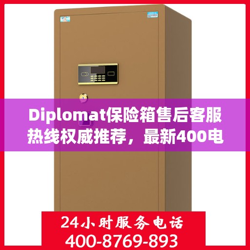Diplomat保险箱售后客服热线权威推荐，最新400电话售后保障服务