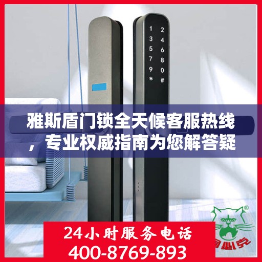 雅斯盾门锁全天候客服热线，专业权威指南为您解答疑惑