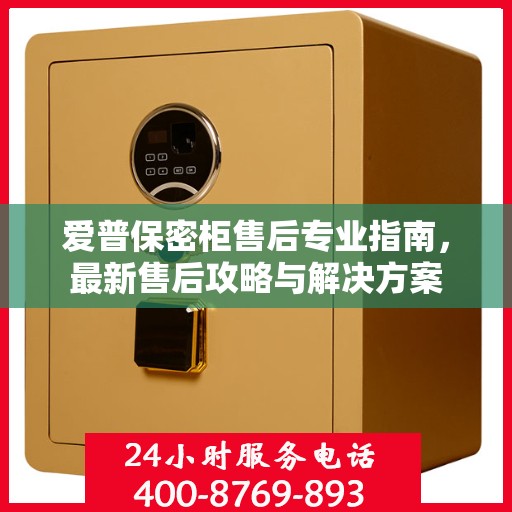 爱普保密柜售后专业指南，最新售后攻略与解决方案