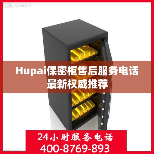 Hupai保密柜售后服务电话最新权威推荐