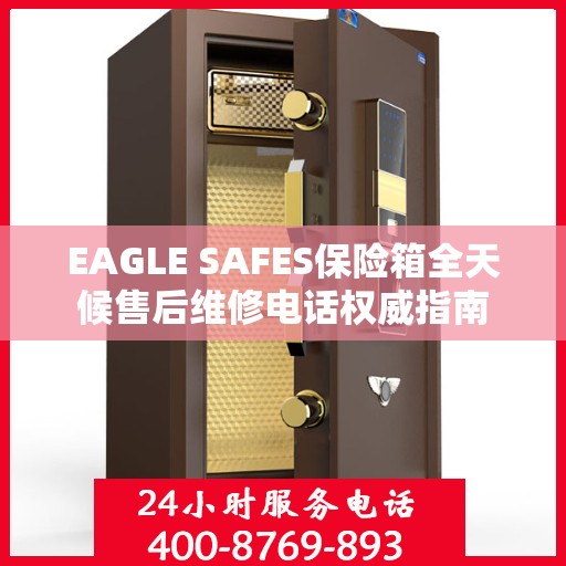 EAGLE SAFES保险箱全天候售后维修电话权威指南