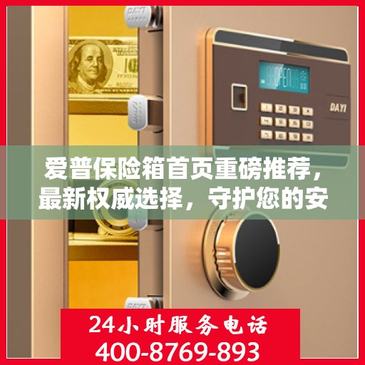 爱普保险箱首页重磅推荐，最新权威选择，守护您的安全之选