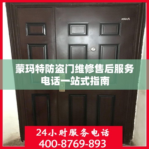 蒙玛特防盗门维修售后服务电话一站式指南