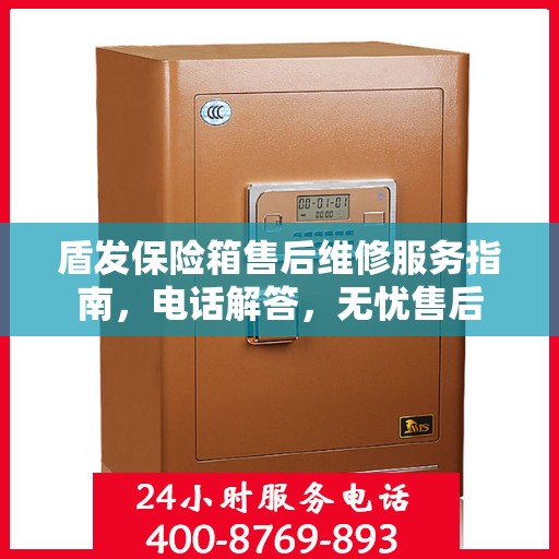 盾发保险箱售后维修服务指南，电话解答，无忧售后
