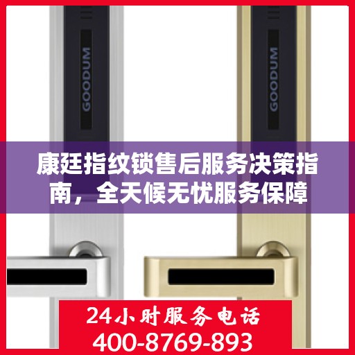 康廷指纹锁售后服务决策指南，全天候无忧服务保障