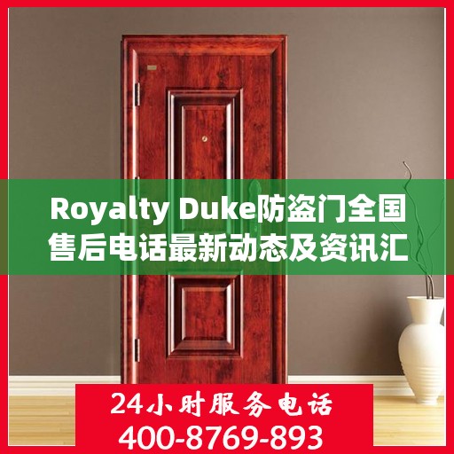 Royalty Duke防盗门全国售后电话最新动态及资讯汇总