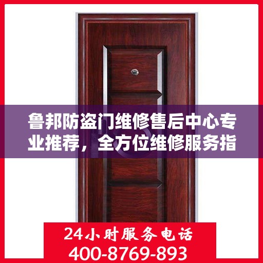 鲁邦防盗门维修售后中心专业推荐，全方位维修服务指南