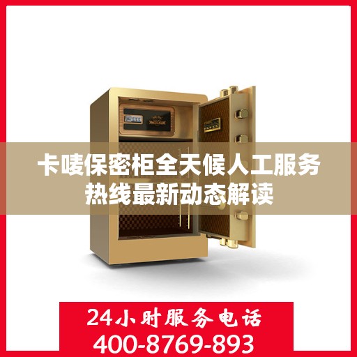 卡唛保密柜全天候人工服务热线最新动态解读