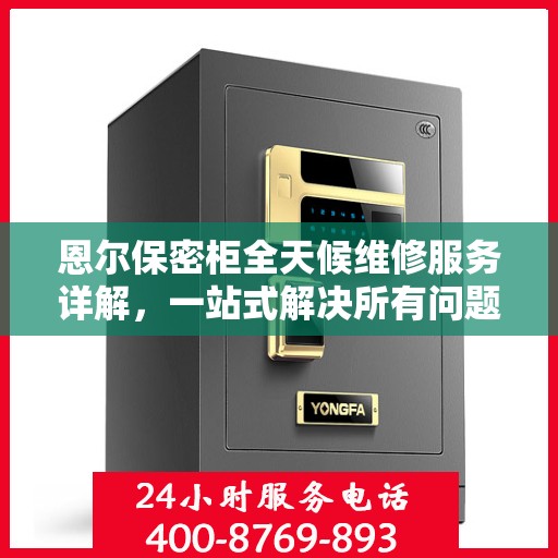 恩尔保密柜全天候维修服务详解，一站式解决所有问题，保障您的安全与隐私