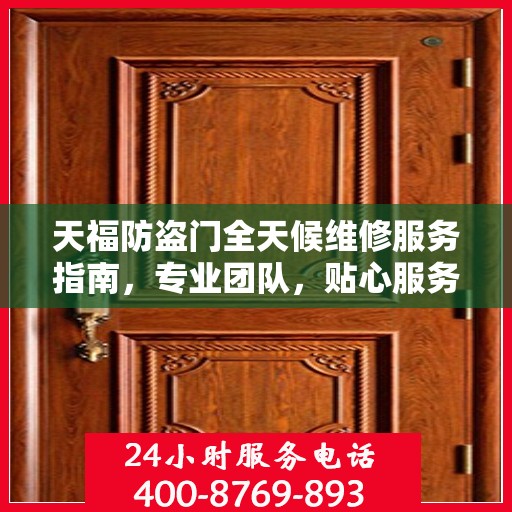 天福防盗门全天候维修服务指南，专业团队，贴心服务，一键解决您的维修需求