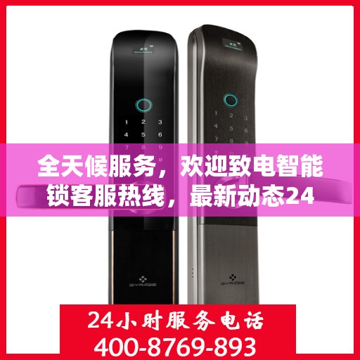 全天候服务，欢迎致电智能锁客服热线，最新动态24小时为您服务