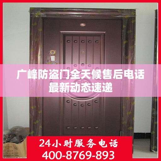 广峰防盗门全天候售后电话最新动态速递