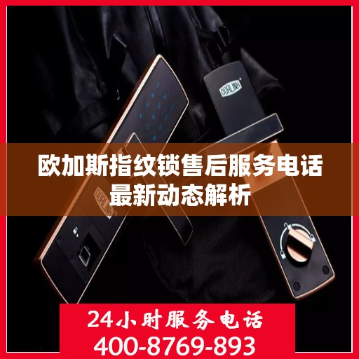 欧加斯指纹锁售后服务电话最新动态解析