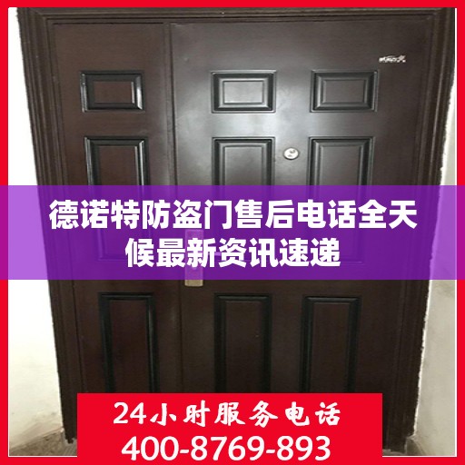 德诺特防盗门售后电话全天候最新资讯速递