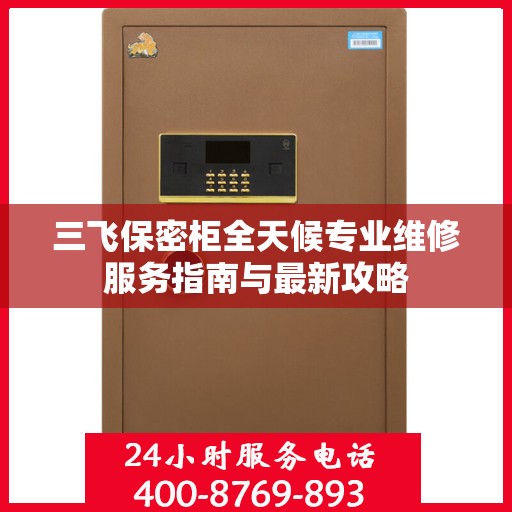 三飞保密柜全天候专业维修服务指南与最新攻略