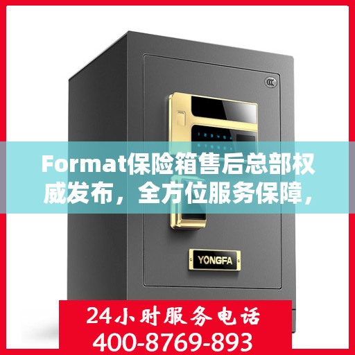 Format保险箱售后总部权威发布，全方位服务保障，专业售后支持