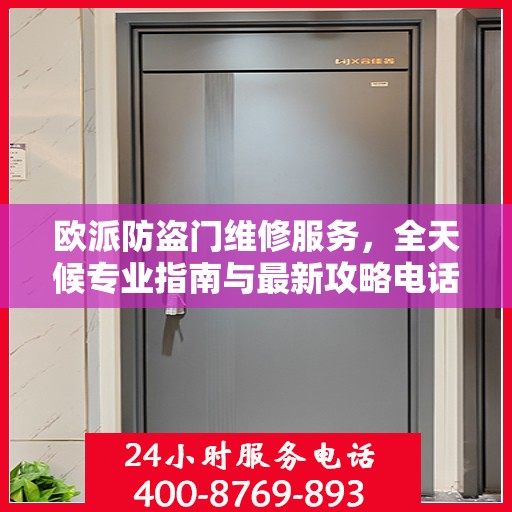 欧派防盗门维修服务，全天候专业指南与最新攻略电话手册