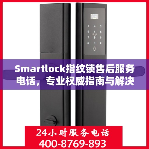 Smartlock指纹锁售后服务电话，专业权威指南与解决方案