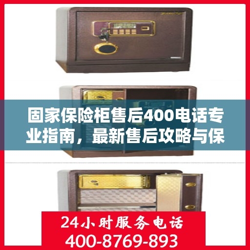 固家保险柜售后400电话专业指南，最新售后攻略与保障服务解析