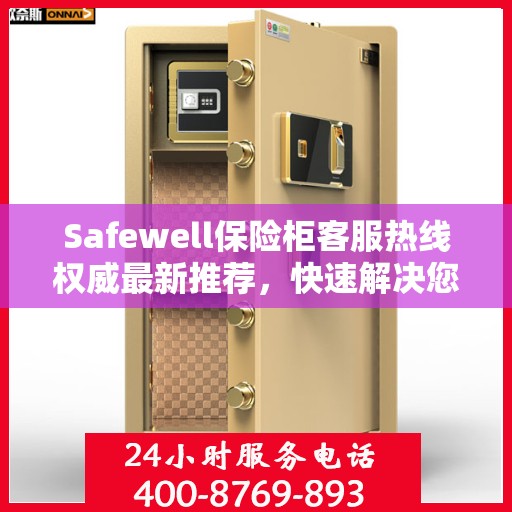 Safewell保险柜客服热线权威最新推荐，快速解决您的安全存储问题