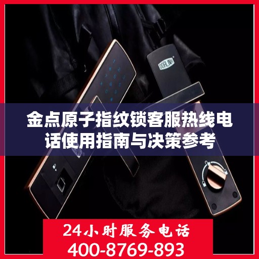 金点原子指纹锁客服热线电话使用指南与决策参考