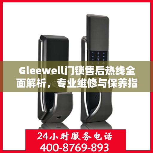 Gleewell门锁售后热线全面解析，专业维修与保养指南