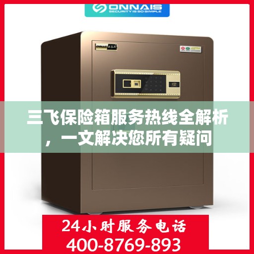 三飞保险箱服务热线全解析，一文解决您所有疑问