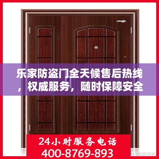 乐家防盗门全天候售后热线，权威服务，随时保障安全之门