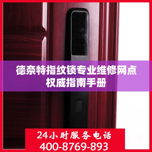 德奈特指纹锁专业维修网点权威指南手册