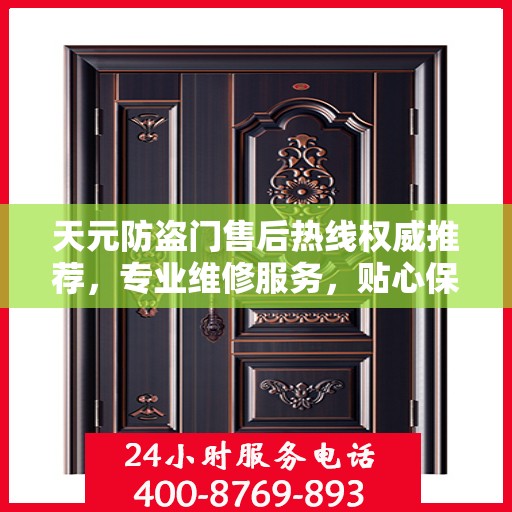 天元防盗门售后热线权威推荐，专业维修服务，贴心保障您的安全门户