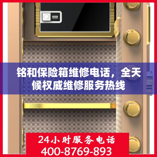 铭和保险箱维修电话，全天候权威维修服务热线
