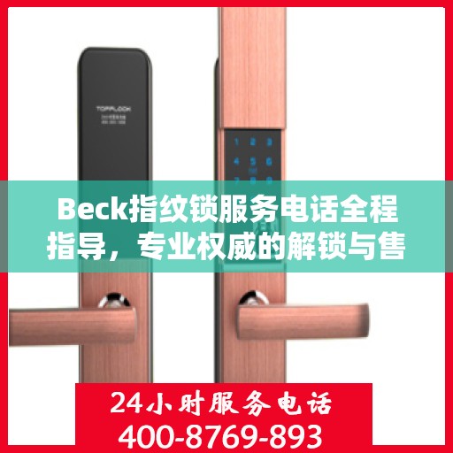 Beck指纹锁服务电话全程指导，专业权威的解锁与售后支持