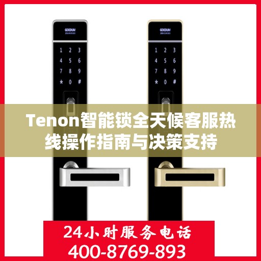 Tenon智能锁全天候客服热线操作指南与决策支持
