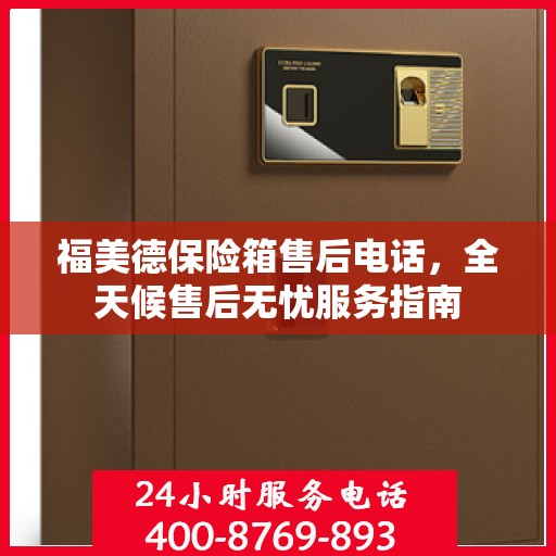 福美德保险箱售后电话，全天候售后无忧服务指南