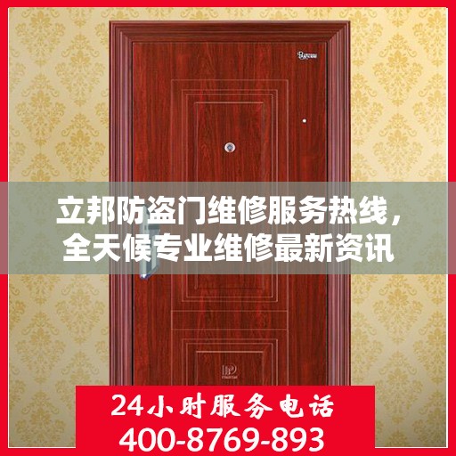 立邦防盗门维修服务热线，全天候专业维修最新资讯