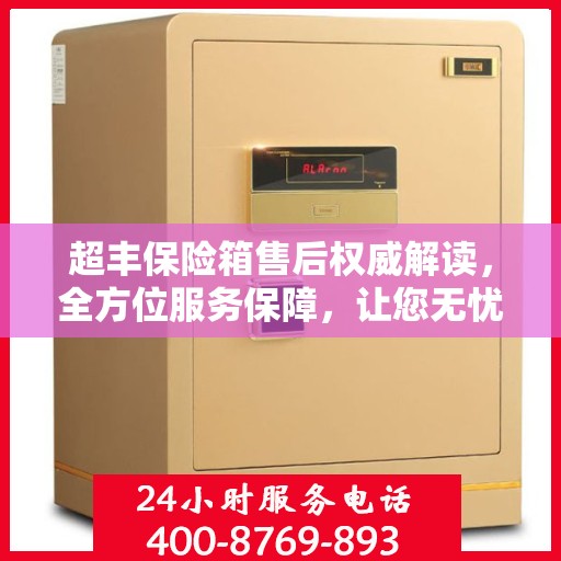 超丰保险箱售后权威解读，全方位服务保障，让您无忧购物！