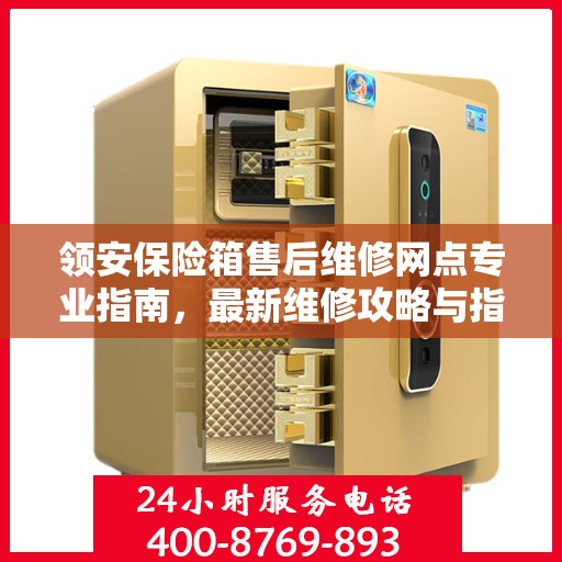 领安保险箱售后维修网点专业指南，最新维修攻略与指南