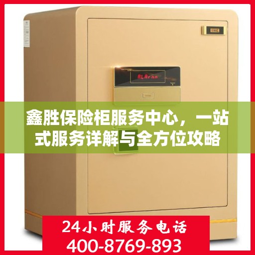 鑫胜保险柜服务中心，一站式服务详解与全方位攻略