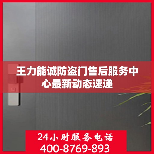 王力能诚防盗门售后服务中心最新动态速递